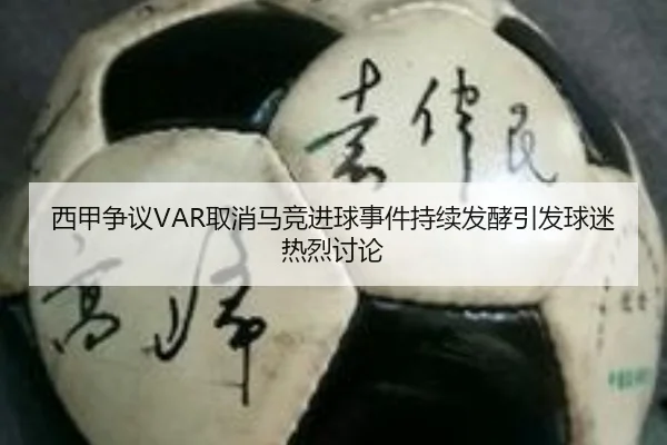 西甲争议VAR取消马竞进球事件持续发酵引发球迷热烈讨论