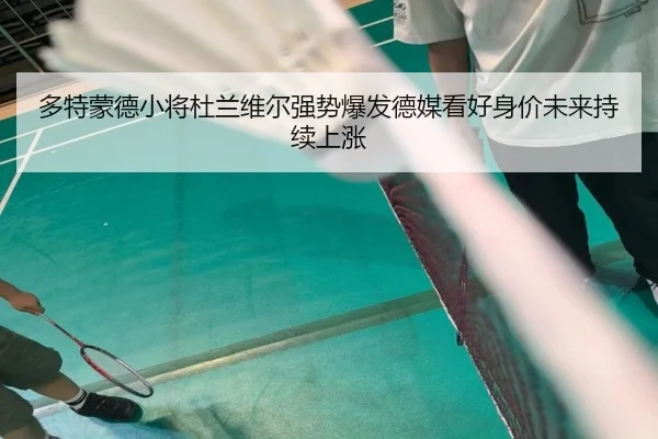 多特蒙德小将杜兰维尔强势爆发德媒看好身价未来持续上涨