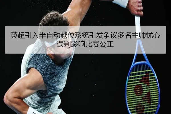 英超引入半自动越位系统引发争议多名主帅忧心误判影响比赛公正