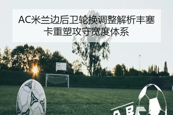 AC米兰边后卫轮换调整解析丰塞卡重塑攻守宽度体系